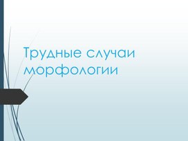 Обложка для материала Презентация "Трудные случаи морфологии"