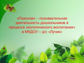 «Поисково – познавательная деятельность дошкольников в процессе экологического воспитания»в МКДОУ – д/с «Лучик»