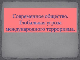 Обложка для материала Презентация к уроку обществознания в 10 классе "Современное общество. Глобальная угроза международного терроризма"