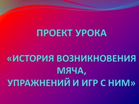 Презентация. ИСТОРИЯ ВОЗНИКНОВЕНИЯ МЯЧА, УПРАЖНЕНИЙ И ИГР С НИМ