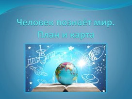 Презентация на тему: "Человек познаёт мир. План и карта"