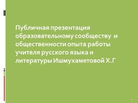 Публичная презентация  образовательному сообществу  и общественности опыта работы  учителя русского языка и литературы Ишмухаметовой Х.Г