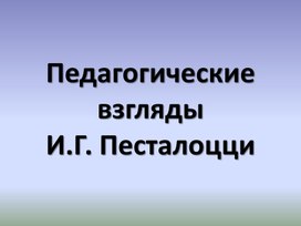 Педагогическая теория и деятельность И.Г. Песталоцци