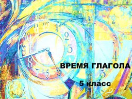 Обложка для материала Презентация к уроку русского языка на тему "Время глагола" (5 класс)