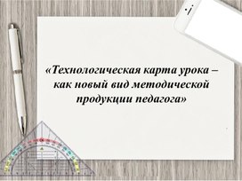 «Технологическая карта урока – как новый вид методической продукции педагога»