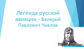 Обложка для материала Презентация по истории на тему "Легенда русской авиации - Валерий Павлович Чкалов "