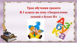 Урок обучения грамоте В 1 классе на тему «Закрепление знаний о букве Н»