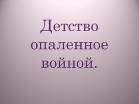 Обложка для материала ДЕТСТВО ОПАЛЕННОЕ ВОЙНОЙ