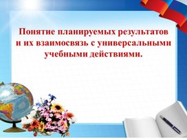 "ПЛАНИРУЕМЫЕ РЕЗУЛЬТАТЫ И ИХ ВЗАИМОСВЯЗЬ С УНИВЕРСАЛЬНЫМИ УЧЕБНЫМИ ДЕЙСТВИЯМИ"