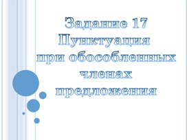 Задание 17 ЕГЭ по русскому языку. Пунктуация  при обособленных  членах  предложения