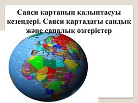 Саяси картаның қалыптасуы кезеңдері. Саяси картадағы сандық және сапалық өзгерістер