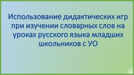 Использование дидактических игр при изучении словарных слов на уроках русского языка младших школьников с УО