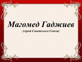 Обложка для материала Презентация по теме О герое Советского Союза Магомеде Гаджиеве