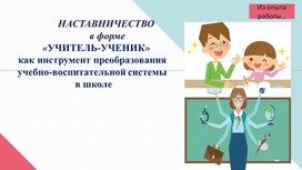 Наставничество в форме «учитель-ученик» как инструмент преобразования учебно-воспитательной системы в школе.