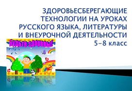 Обложка для материала ЗДОРОВЬЕСБЕРЕГАЮЩИЕ ТЕХНОЛОГИИ НА УРОКАХ РУССКОГО ЯЗЫКА, ЛИТЕРАТУРЫ И ВНЕУРОЧНОЙ ДЕЯТЕЛЬНОСТИ В 5-8 класс