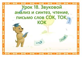 Урок 18. Звуковой анализ и синтез, чтение, письмо слов СОК, ТОК, КОК