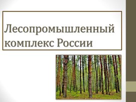 Презентация по географии: "Лесопромышленный комплекс"