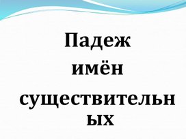 Презентация к уроку русского языка. Падеж Имён существительных