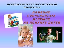 "Влияние современных игрушек на психику детей.Психологические риски готовой продукции".