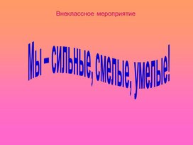 Презентация внеклассного мероприятия на тему " Мы сильные, смелые, умелые!"