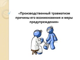 ПРЕЗЕНТАЦИЯ К УРОКУ ОХРАНА ТРУДА НА ТЕМУ :" Производственный травматизм причины его возникновения и меры предупреждения»