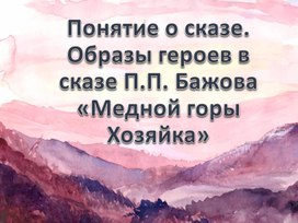 Понятие о сказе. Образы героев в сказе П.П. Бажова «Медной горы Хозяйка»