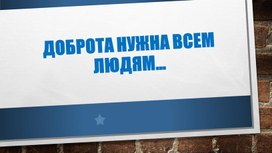 Презентация к классному часу "Доброта нужна всем..."