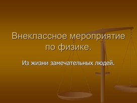 Внеклассное мероприятие по физике на тему: " Из жизни замечатеьных людей"