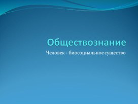 Обществознание. Тема: "Человек - биосоциальное существо"