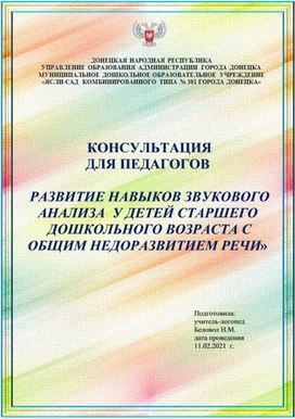 КОНСУЛЬТАЦИЯ  ДЛЯ ПЕДАГОГОВ   «РАЗВИТИЕ НАВЫКОВ ЗВУКОВОГО АНАЛИЗА  У ДЕТЕЙ СТАРШЕГО ДОШКОЛЬНОГО ВОЗРАСТА С ОБЩИМ НЕДОРАЗВИТИЕМ РЕЧИ»