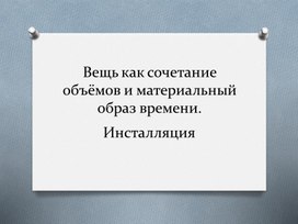 Презентация к уроку ИЗО 7 класс на тему: "Вещь как сочетание объёмов и материальный образ времени. Инсталляция"