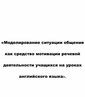 Статья «Моделирование ситуации общения как средство мотивации речевой деятельности учащихся на уроках английского языка»