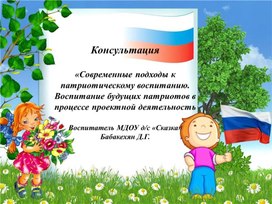 Консультация « Современные подходы к патриотическому воспитанию. Воспитание будущих патриотов в процессе проектной деятельности»