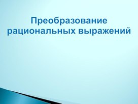 Презентация по алгебре на тему ,,Преобразование рациональных выражений" 8 класс