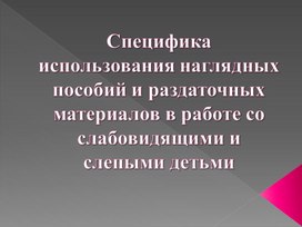 Презентация "Специфика использования наглядных пособий и раздаточного материала в работе со слепыми и слабовидящими детьми"