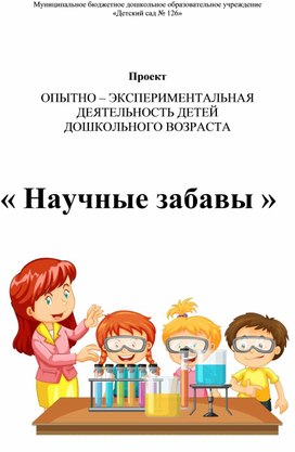 Проект  ОПЫТНО – ЭКСПЕРИМЕНТАЛЬНАЯ ДЕЯТЕЛЬНОСТЬ ДЕТЕЙ  ДОШКОЛЬНОГО ВОЗРАСТА                                                                                          « Научные забавы »