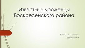 Проект презентация "Известные уроженцы Воскресенского района"