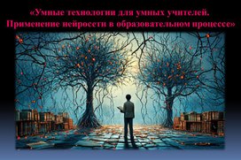Обложка для материала «Умные технологии для умных учителей.  Применение нейросети в образовательном процессе»