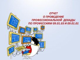 Отчет о проведение профессиональной декады по профессиям 09.01.03 и 09.01.01