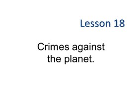 К уроку 18. Crimes against the planet.11 класс