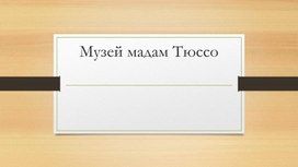 Презентация по английскому языку "Музей Мадам Тюссо"