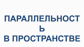 Обложка для материала Презентация к лекции по геометрии на тему "Параллельность в пространстве"