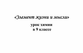 Методическая разработка современного урока химии с использованием ЭОР на тему:"Элемент жизни и мысли" (9 класс)