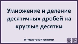 Обложка для материала Умножение и деление десятичных дробей на круглые десятки. Интерактивный тренажёр