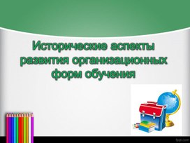 Презентация  на тему "Исторические аспекты развития организационных форм обучения"