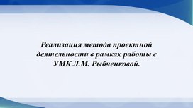 Реализация метода проектной деятельности в рамках работы с УМК Л.М. Рыбченковой.