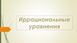 Обложка для материала Презентация по теме "Иррациональные уравнения"