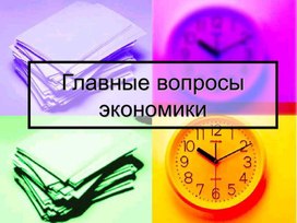 Презентация по обществознанию на тему: "Главные вопросы экономики"