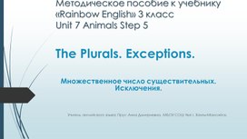 Методическое пособие к учебнику «Rainbow English» 3 класс Unit 7 Animals Step 5. The Plurals. Exceptions.Множественное число существительных. Исключения.
