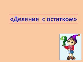 Презентация к уроку математики: " Деление с остатком"